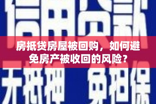 锦州房抵贷房屋被回购，如何避免房产被收回的风险？