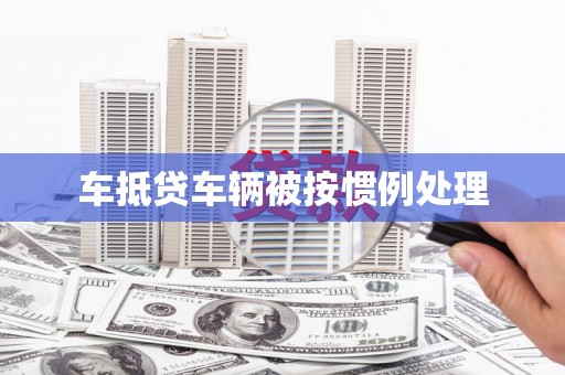 毕节车抵贷车辆被按惯例处理