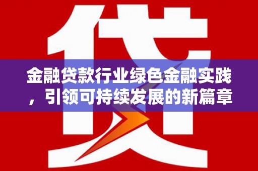 雅江金融贷款行业绿色金融实践，引领可持续发展的新篇章