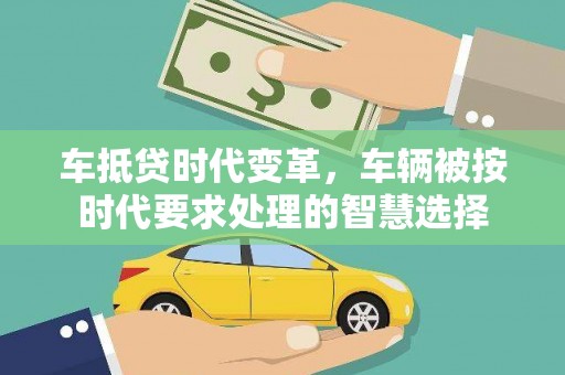 麻阳车抵贷时代变革，车辆被按时代要求处理的智慧选择